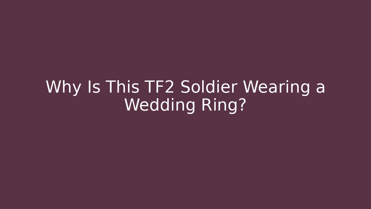Why Is This TF2 Soldier Wearing a Wedding Ring?