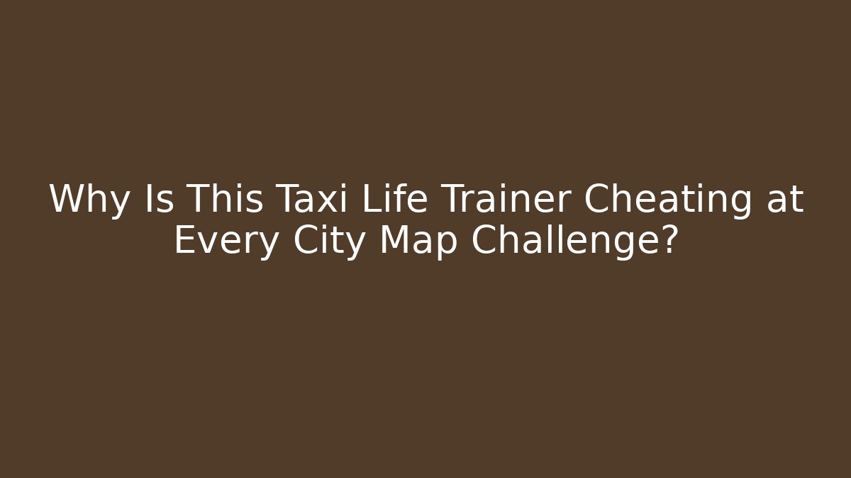 Why Is This Taxi Life Trainer Cheating at Every City Map Challenge?