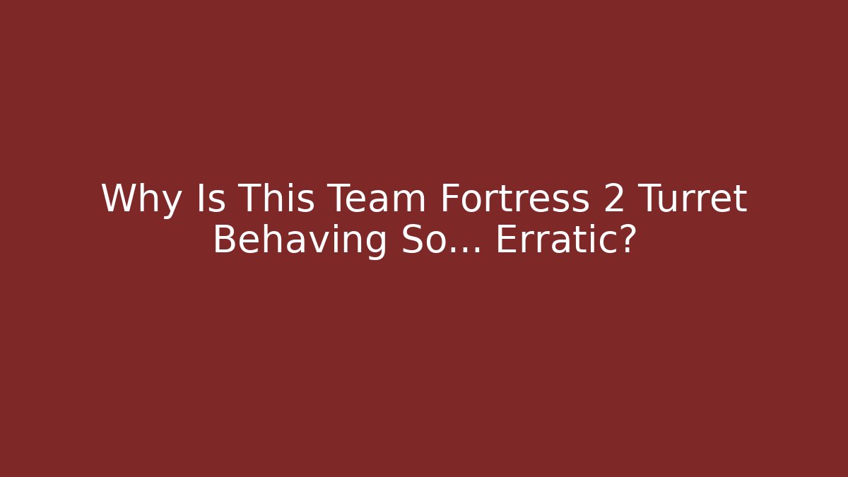 Why Is This Team Fortress 2 Turret Behaving So… Erratic?