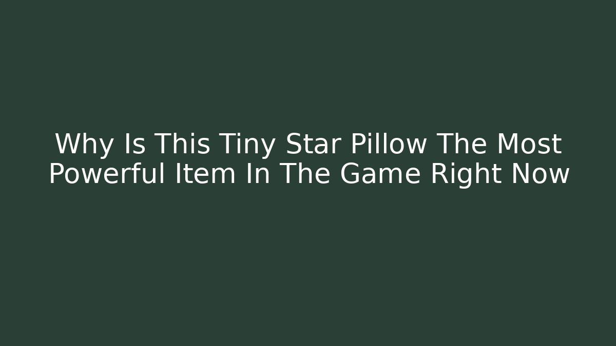 Why Is This Tiny Star Pillow The Most Powerful Item In The Game Right Now