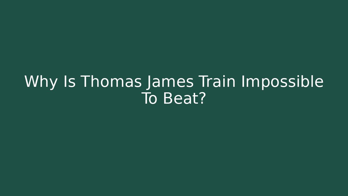 Why Is Thomas James Train Impossible To Beat?