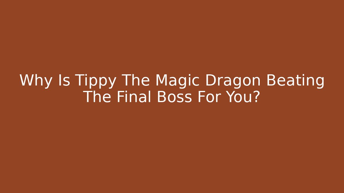 Why Is Tippy The Magic Dragon Beating The Final Boss For You?
