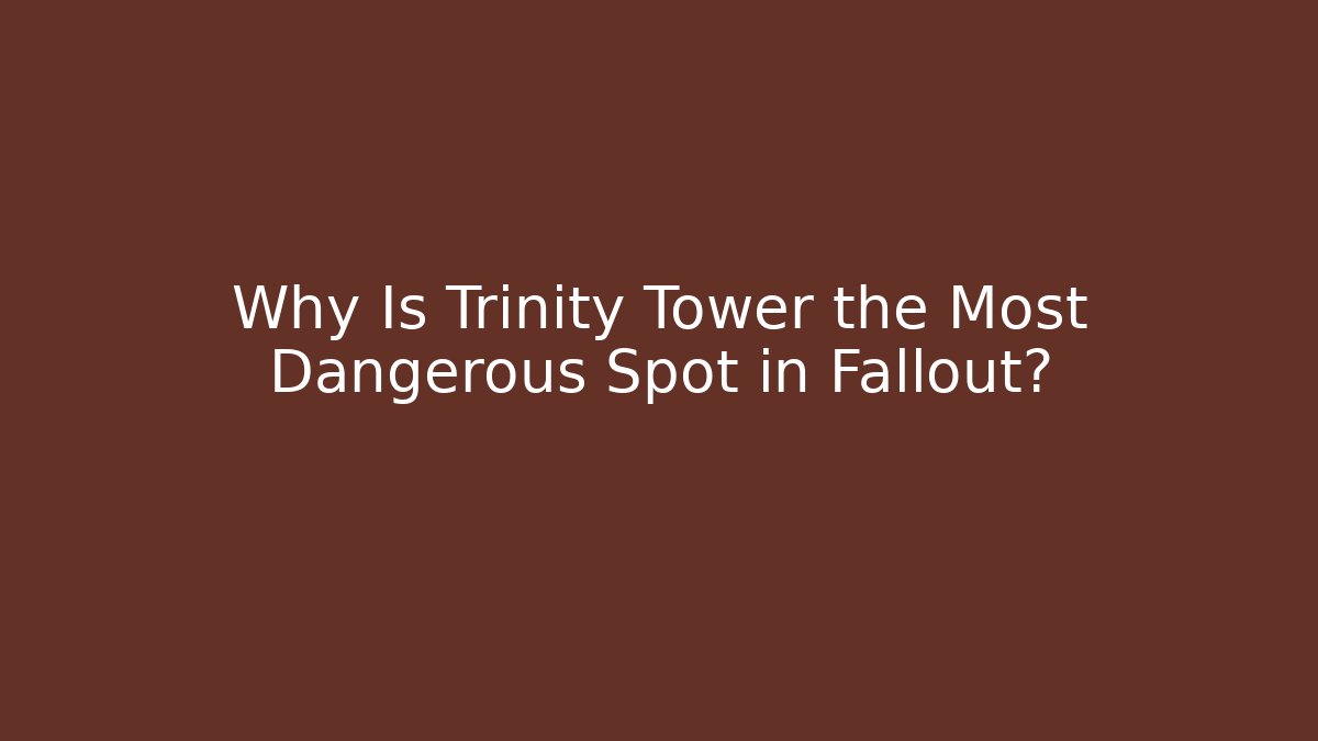 Why Is Trinity Tower the Most Dangerous Spot in Fallout?