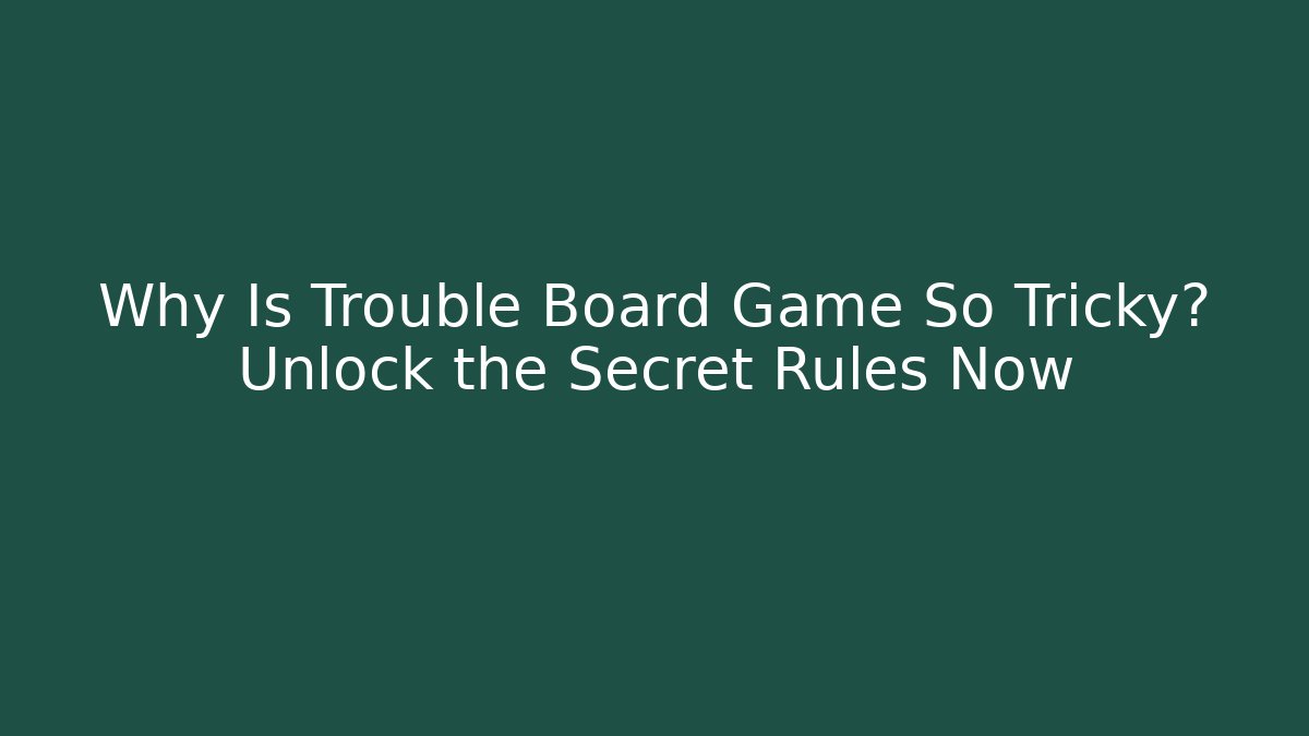 Why Is Trouble Board Game So Tricky? Unlock the Secret Rules Now