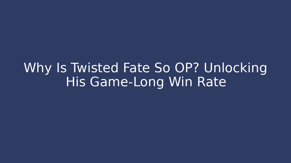 Why Is Twisted Fate So OP? Unlocking His Game-Long Win Rate