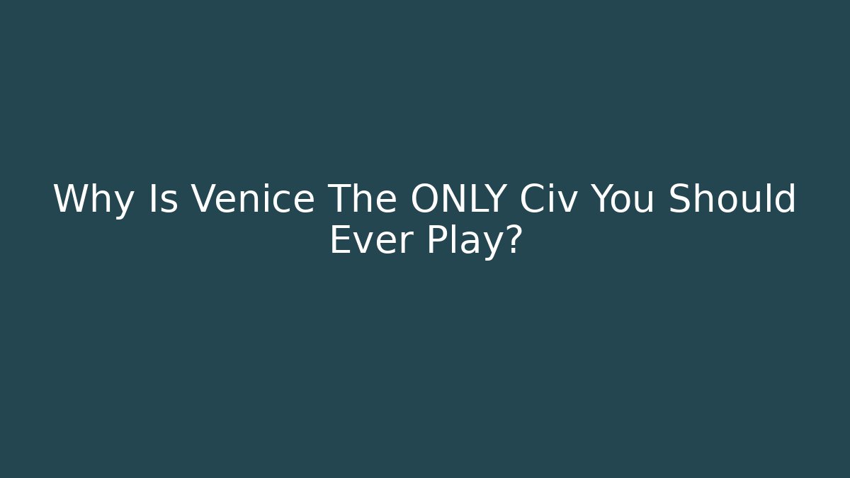 Why Is Venice The ONLY Civ You Should Ever Play?