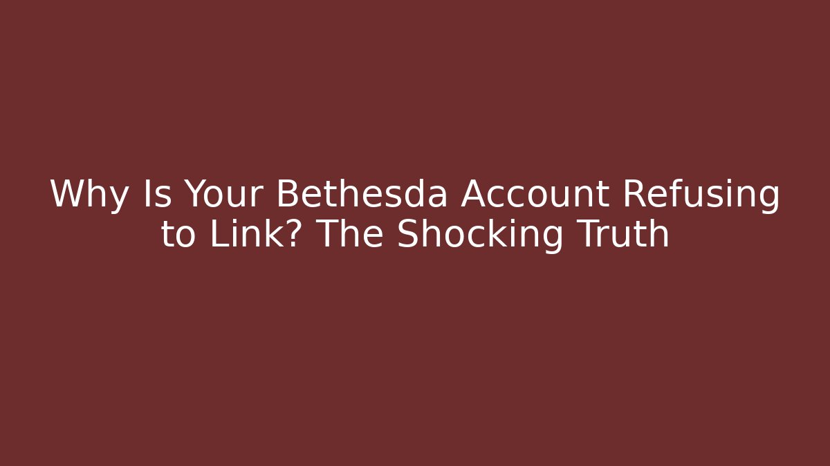 Why Is Your Bethesda Account Refusing to Link? The Shocking Truth