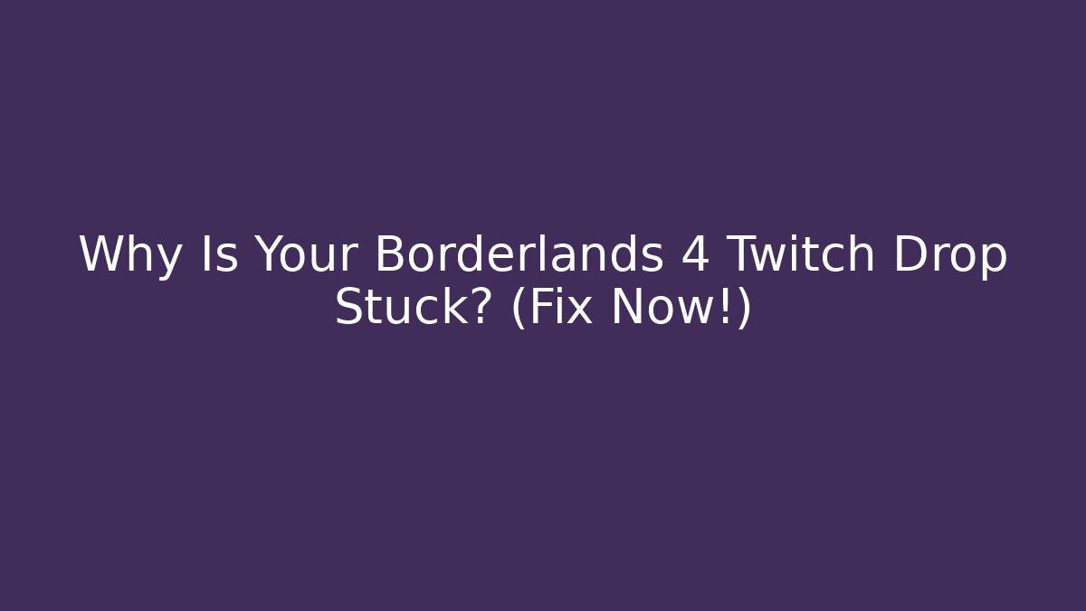 Why Is Your Borderlands 4 Twitch Drop Stuck? (Fix Now!)