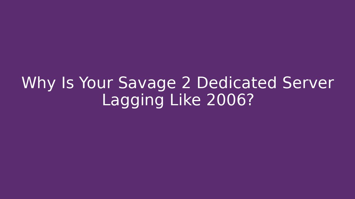 Why Is Your Savage 2 Dedicated Server Lagging Like 2006?