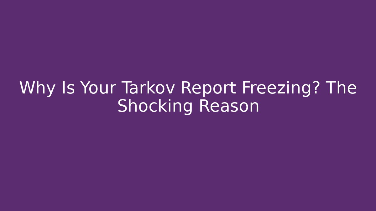 Why Is Your Tarkov Report Freezing? The Shocking Reason - Andrea Zevedo