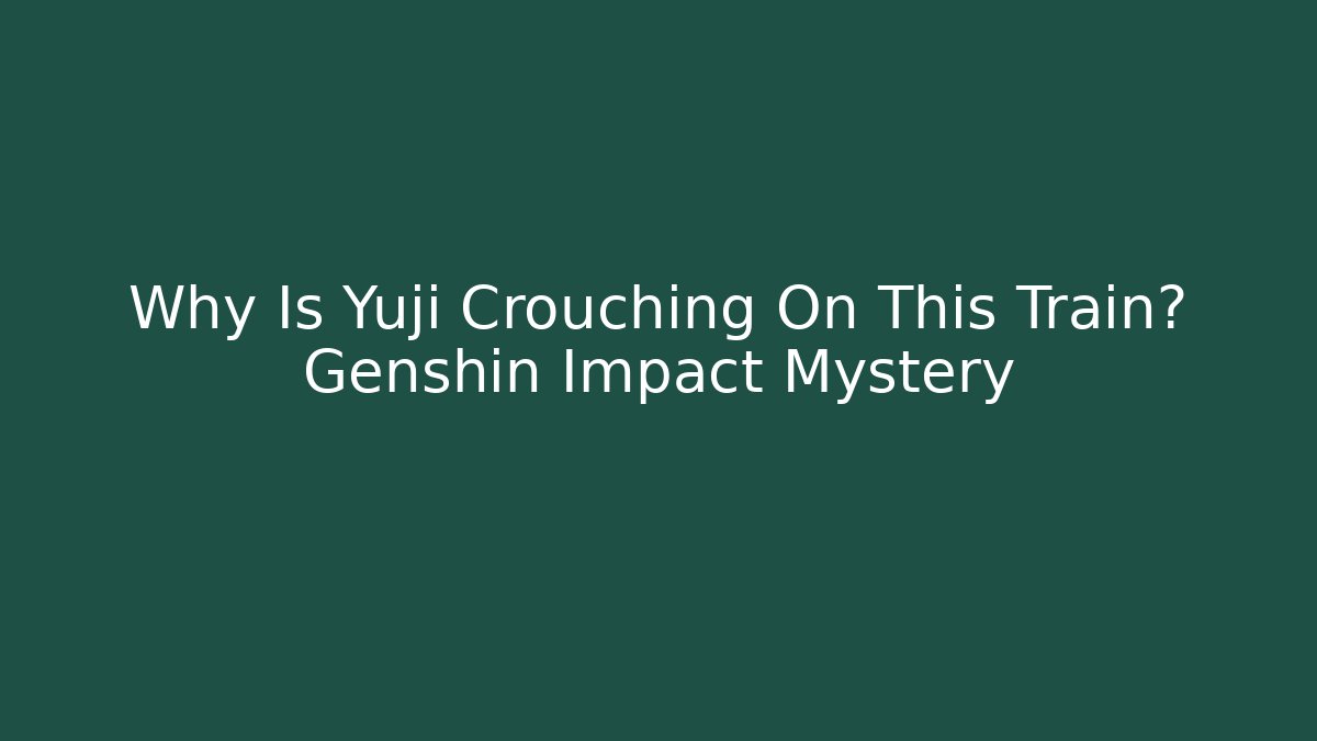 Why Is Yuji Crouching On This Train? Genshin Impact Mystery