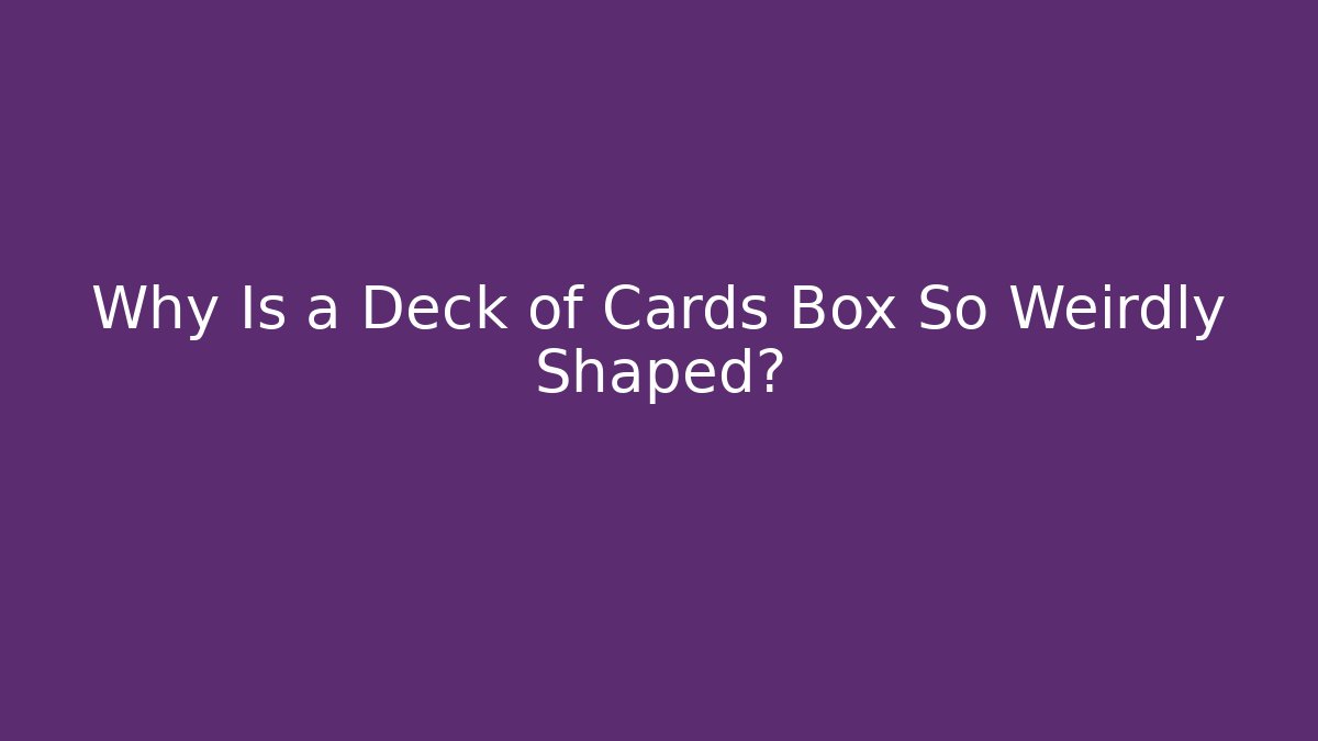 Why Is a Deck of Cards Box So Weirdly Shaped?