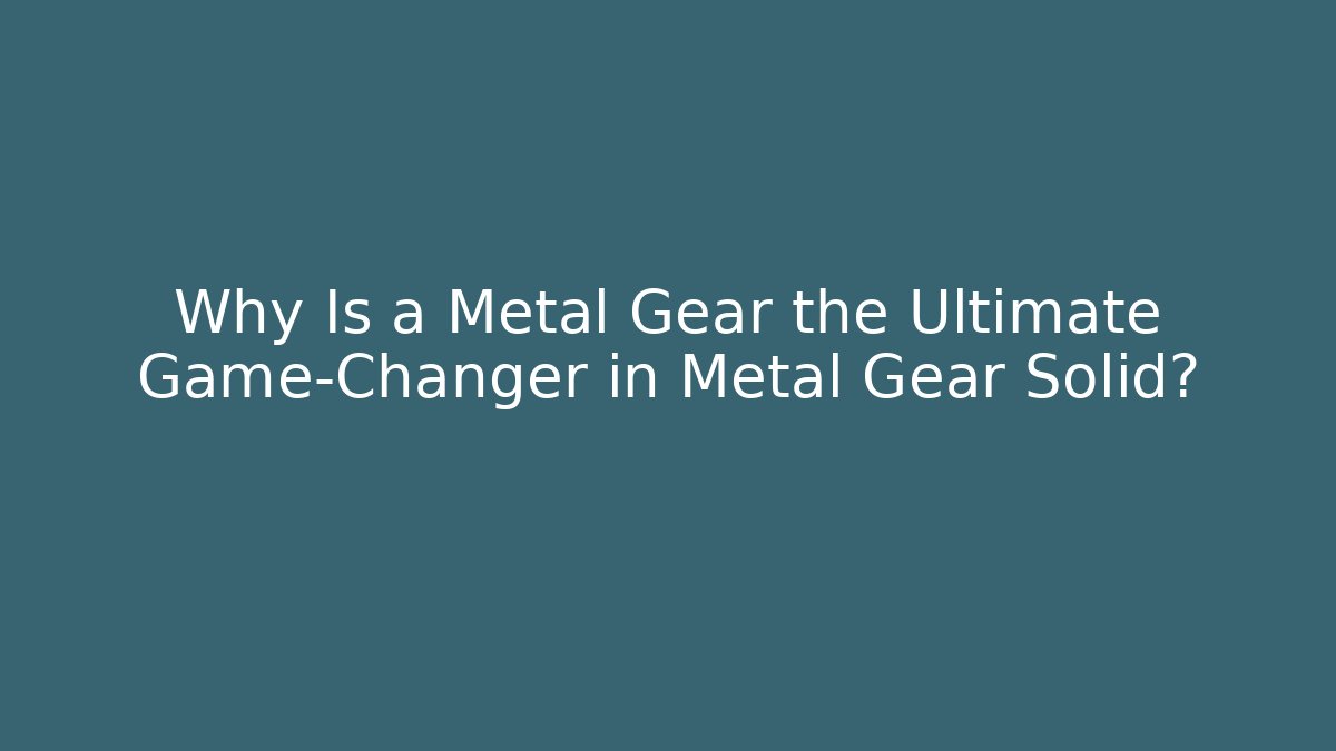 Why Is a Metal Gear the Ultimate Game-Changer in Metal Gear Solid?