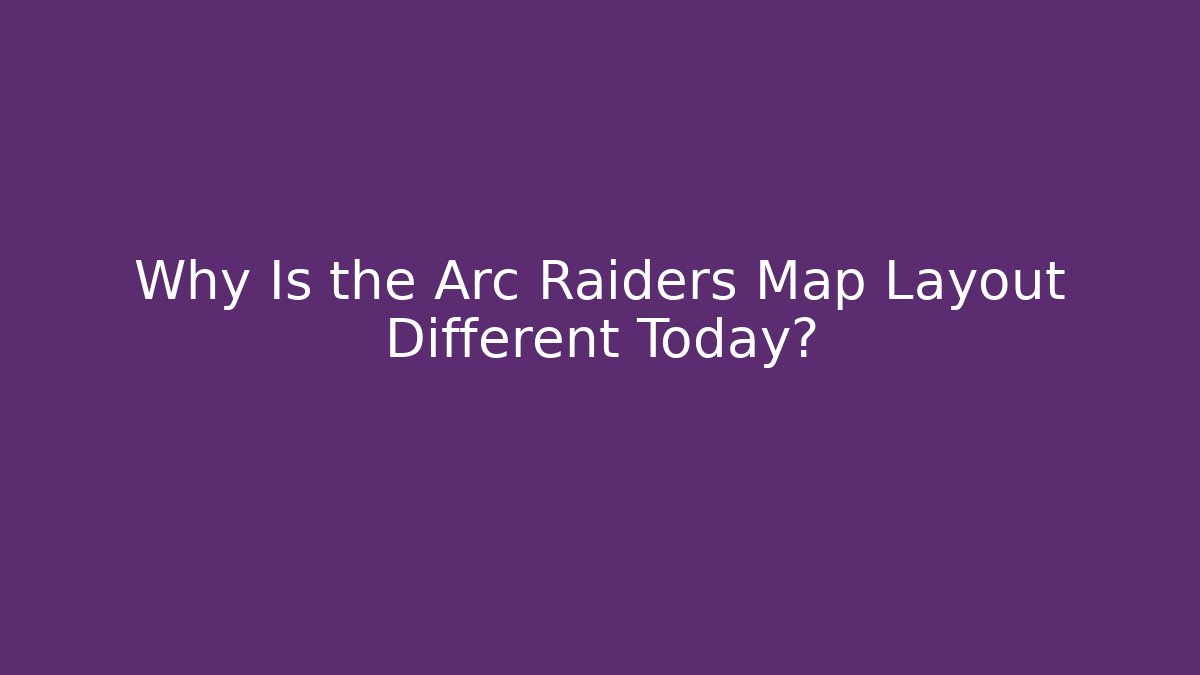 Why Is the Arc Raiders Map Layout Different Today? - Andrea Zevedo