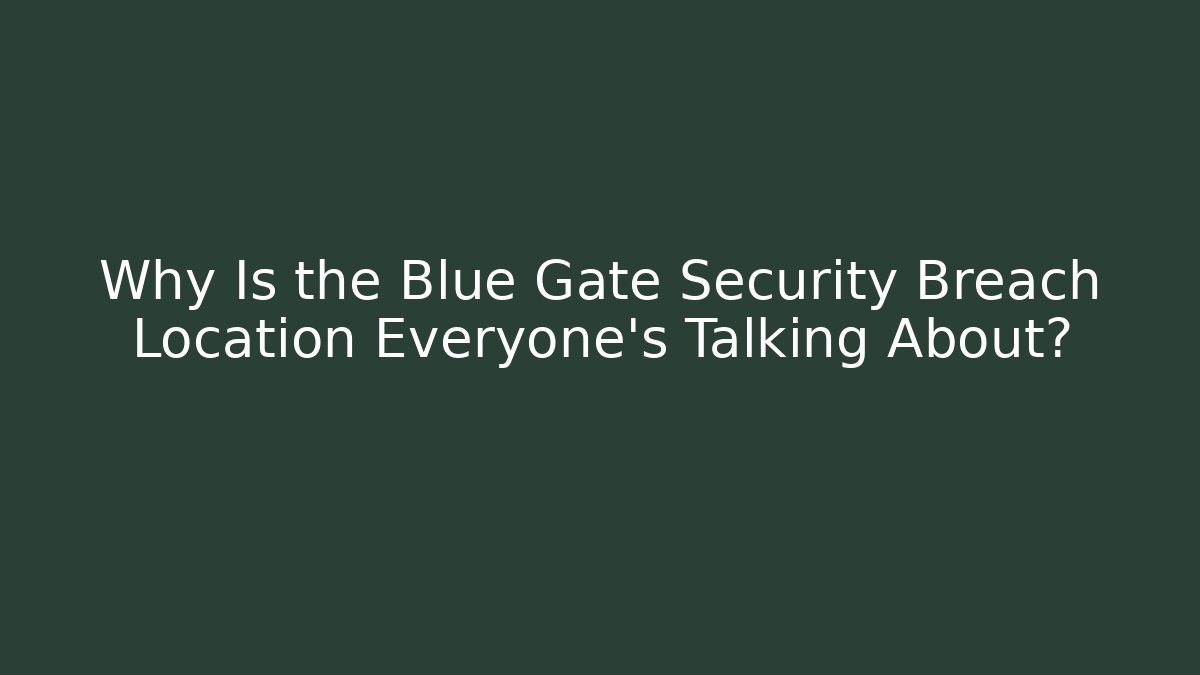 Why Is the Blue Gate Security Breach Location Everyone's Talking About?