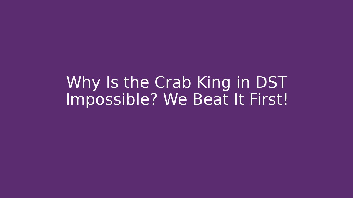 Why Is the Crab King in DST Impossible? We Beat It First!