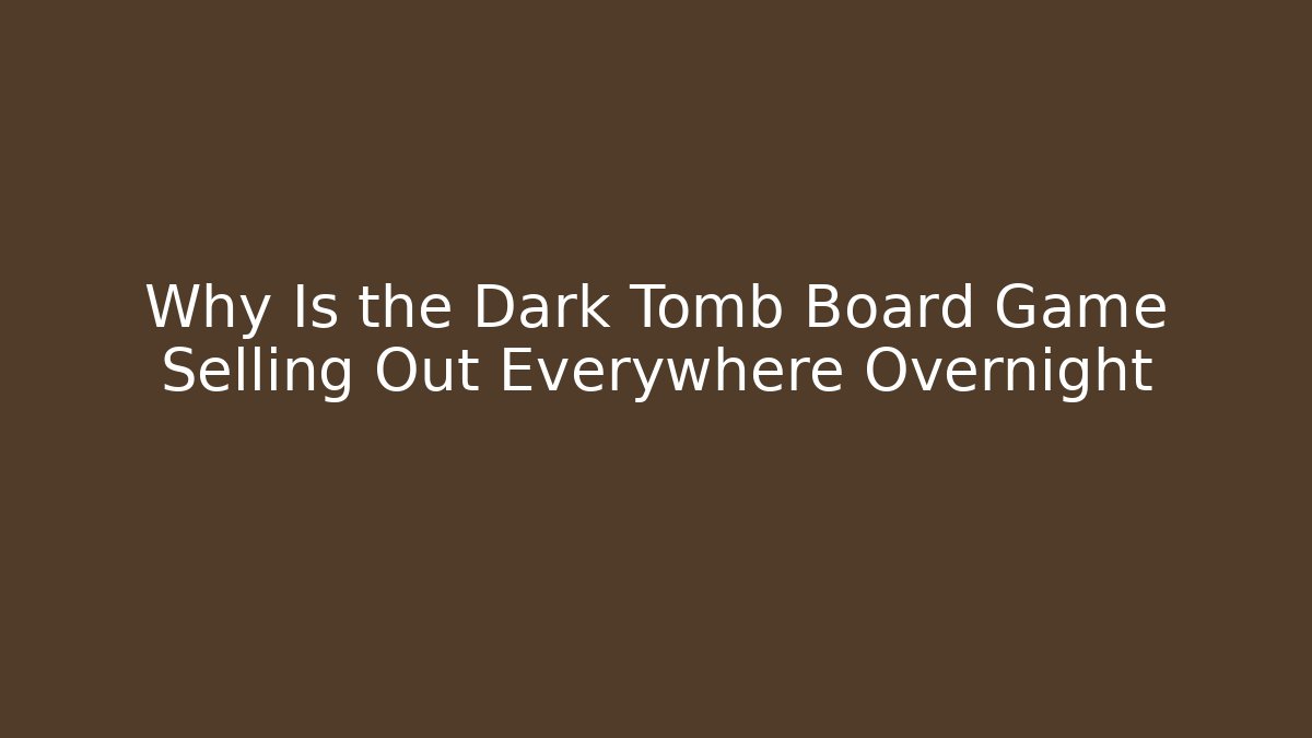 Why Is the Dark Tomb Board Game Selling Out Everywhere Overnight