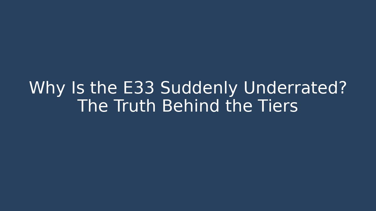 Why Is the E33 Suddenly Underrated? The Truth Behind the Tiers