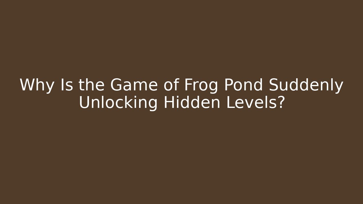 Why Is the Game of Frog Pond Suddenly Unlocking Hidden Levels?