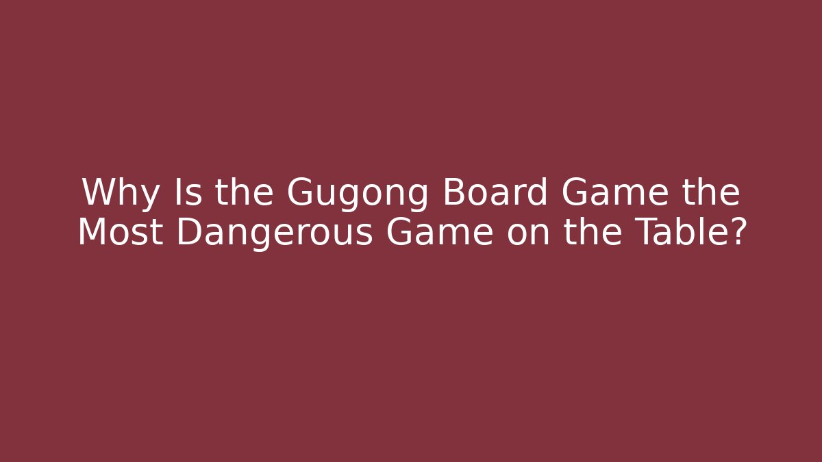 Why Is the Gugong Board Game the Most Dangerous Game on the Table?