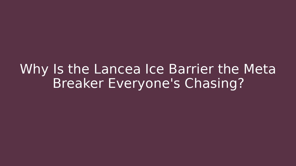 Why Is the Lancea Ice Barrier the Meta Breaker Everyone’s Chasing?