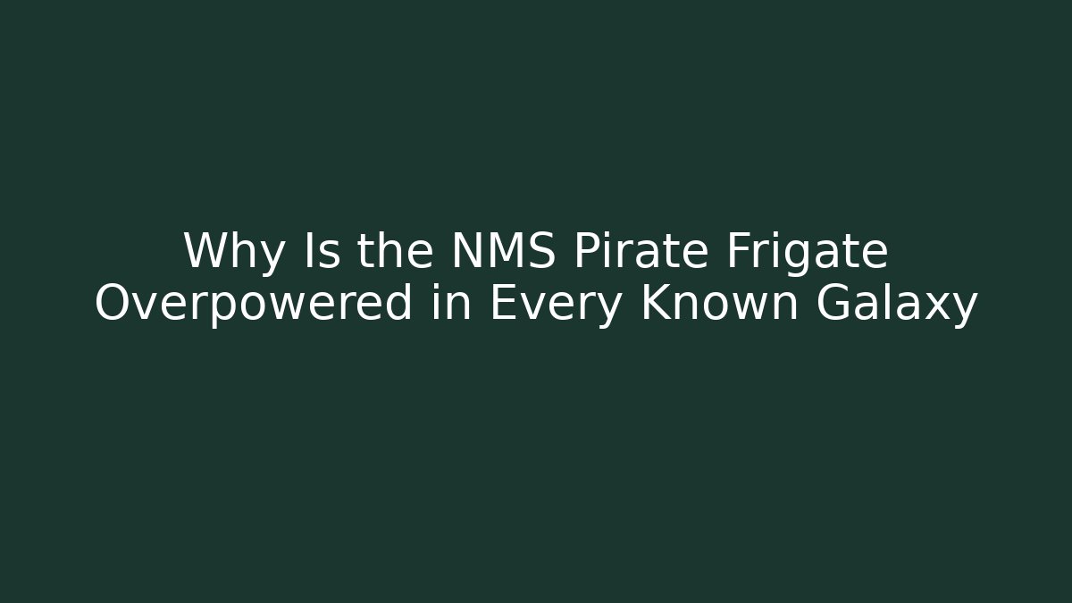 Why Is the NMS Pirate Frigate Overpowered in Every Known Galaxy