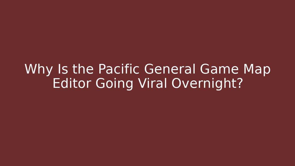 Why Is the Pacific General Game Map Editor Going Viral Overnight?