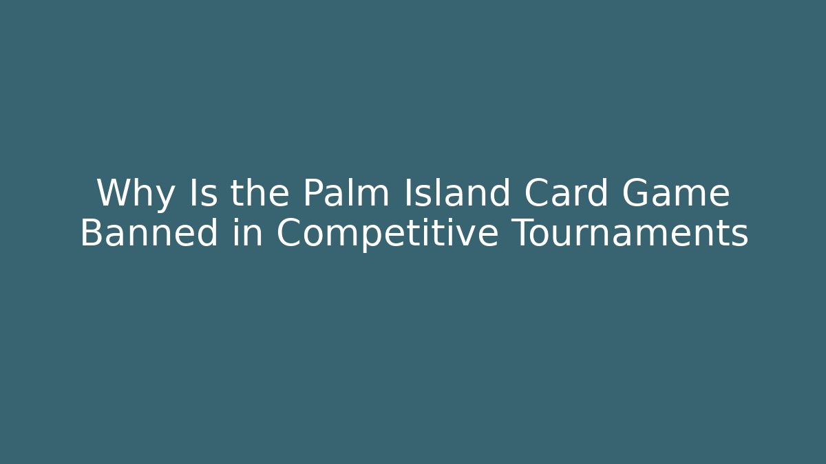 Why Is the Palm Island Card Game Banned in Competitive Tournaments