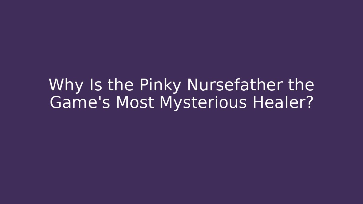 Why Is the Pinky Nursefather the Game's Most Mysterious Healer?