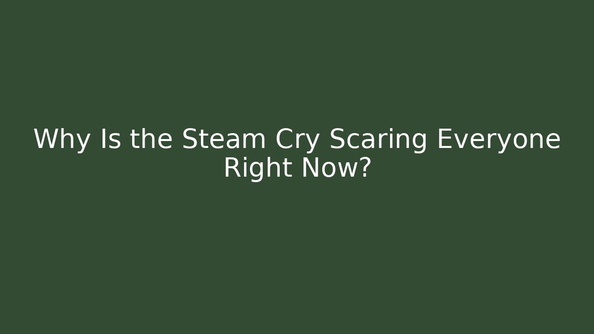 Why Is the Steam Cry Scaring Everyone Right Now? - Andrea Zevedo