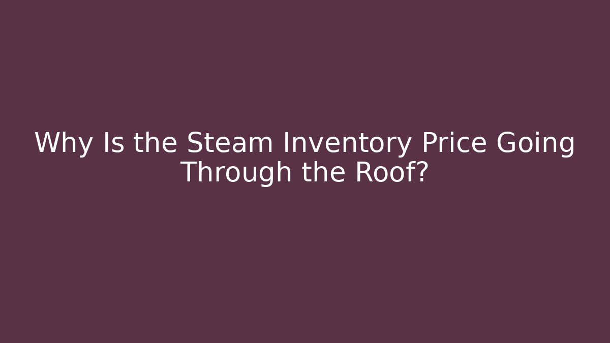 Why Is the Steam Inventory Price Going Through the Roof?