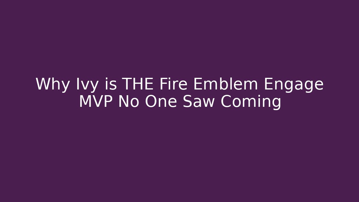 Why Ivy is THE Fire Emblem Engage MVP No One Saw Coming