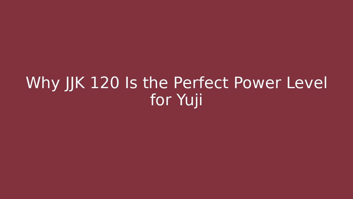Why JJK 120 Is the Perfect Power Level for Yuji - Andrea Zevedo