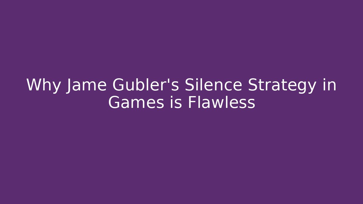 Why Jame Gubler's Silence Strategy in Games is Flawless