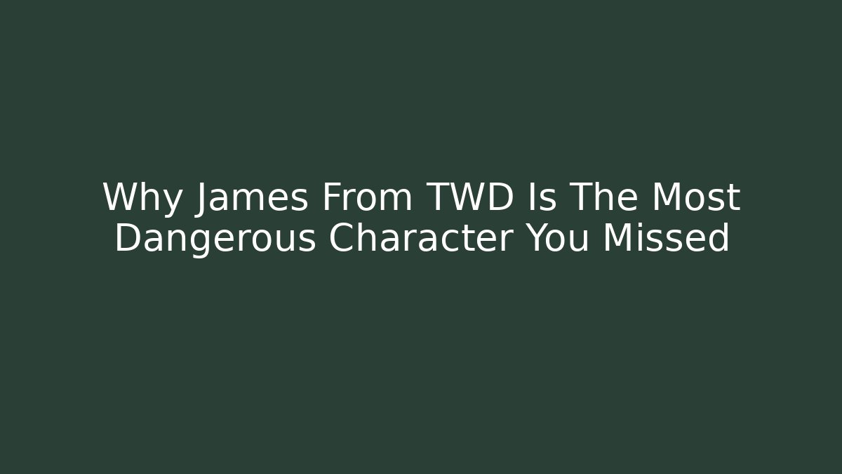 Why James From TWD Is The Most Dangerous Character You Missed