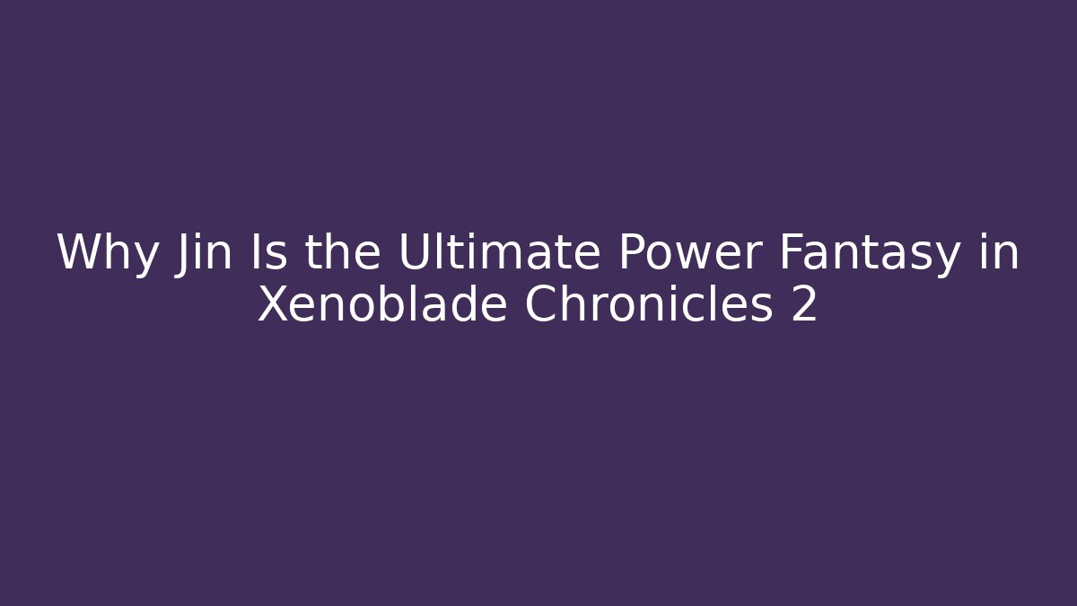 Why Jin Is the Ultimate Power Fantasy in Xenoblade Chronicles 2