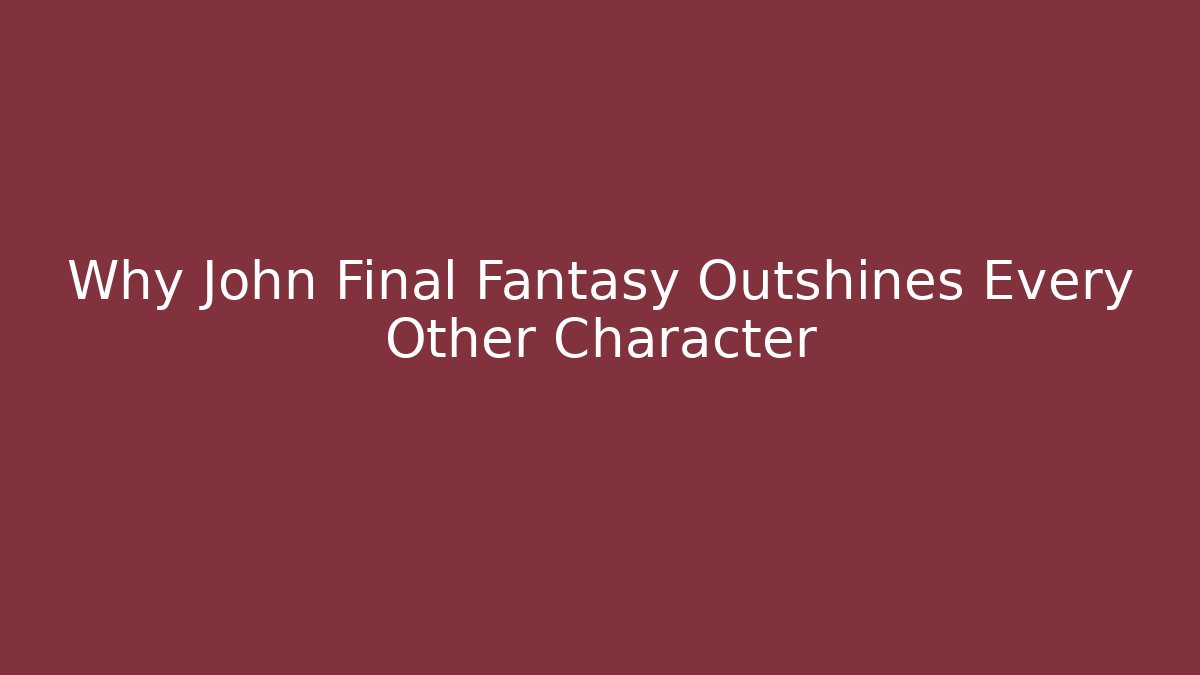 Why John Final Fantasy Outshines Every Other Character
