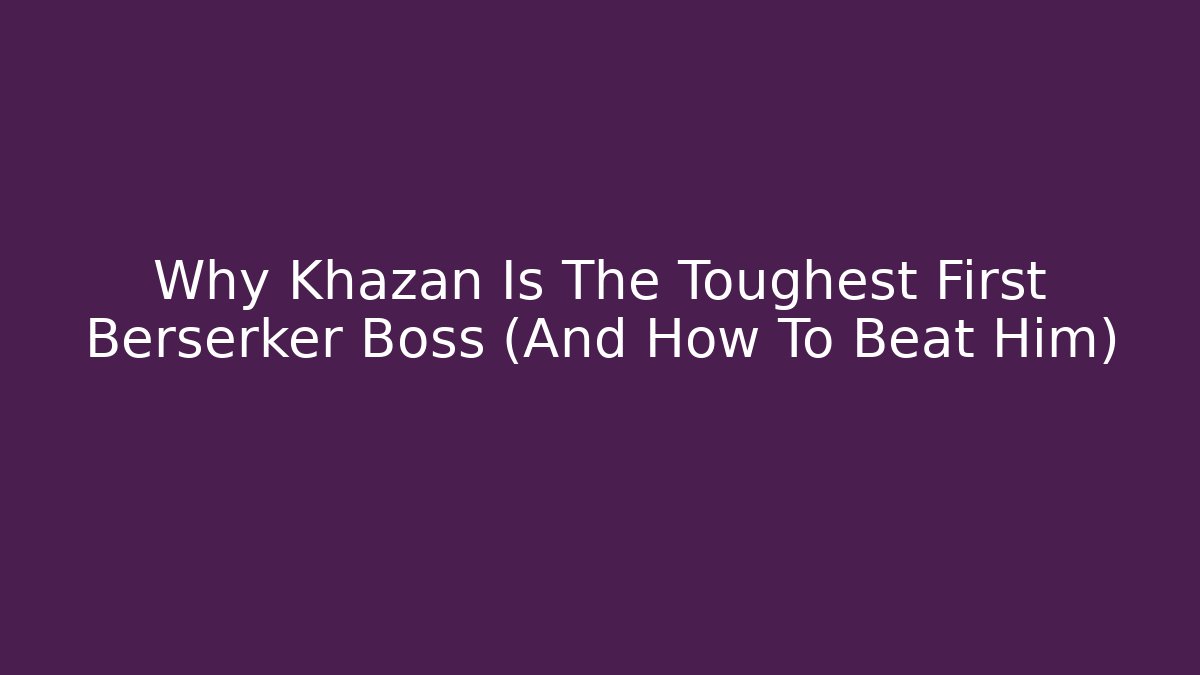 Why Khazan Is The Toughest First Berserker Boss (And How To Beat Him)