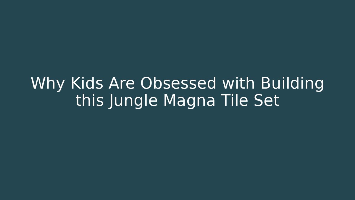 Why Kids Are Obsessed with Building this Jungle Magna Tile Set