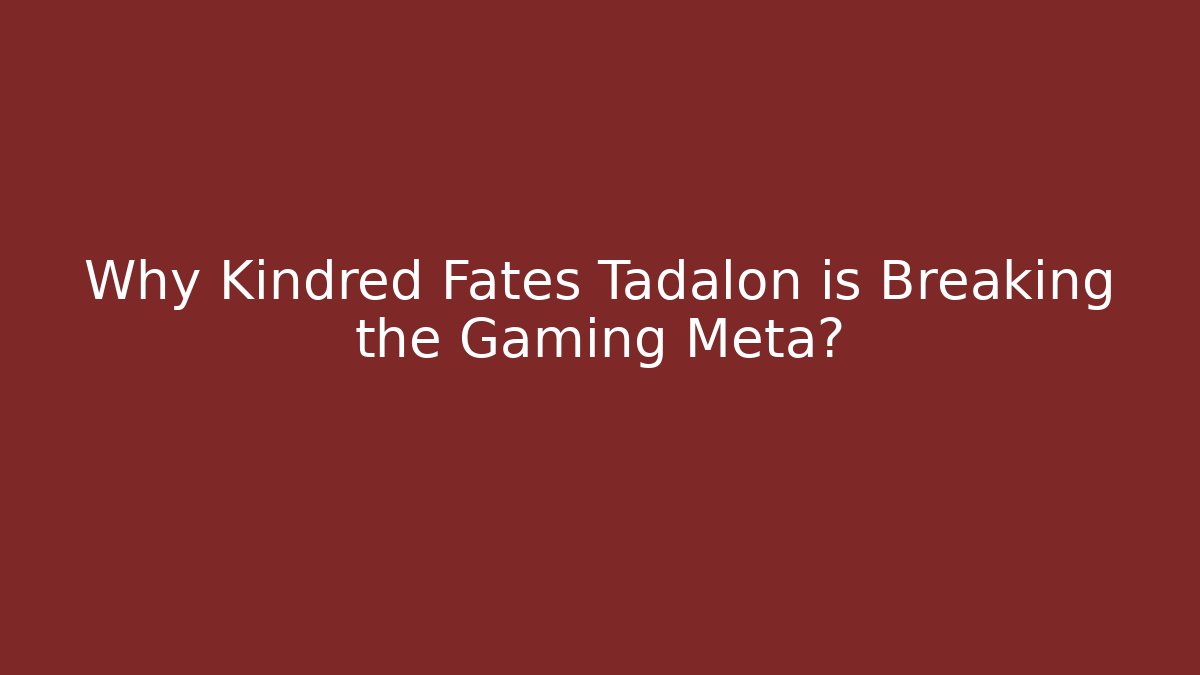 Why Kindred Fates Tadalon is Breaking the Gaming Meta?