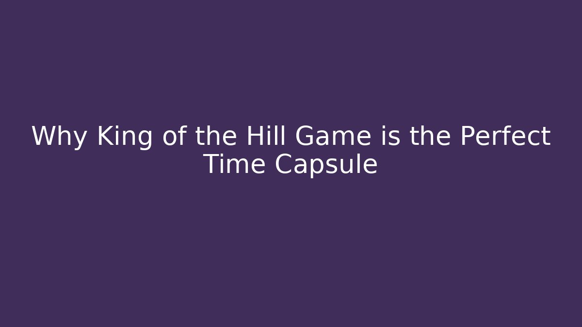 Why King of the Hill Game is the Perfect Time Capsule