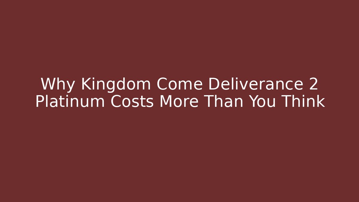 Why Kingdom Come Deliverance 2 Platinum Costs More Than You Think