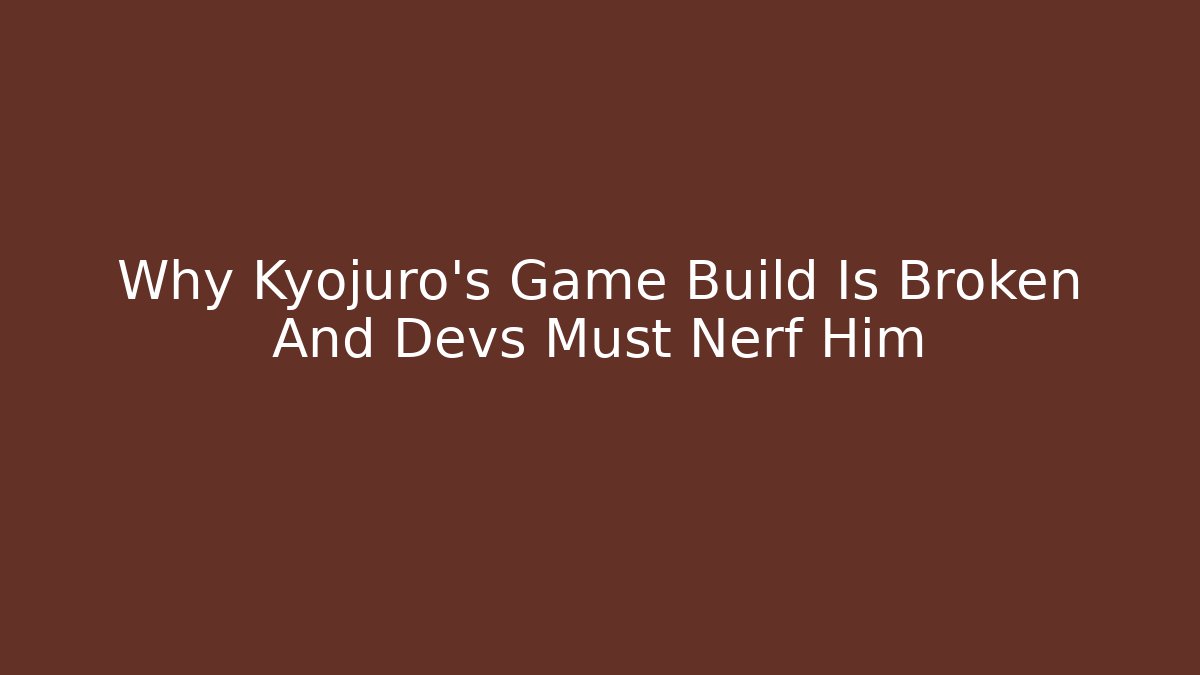 Why Kyojuro's Game Build Is Broken And Devs Must Nerf Him