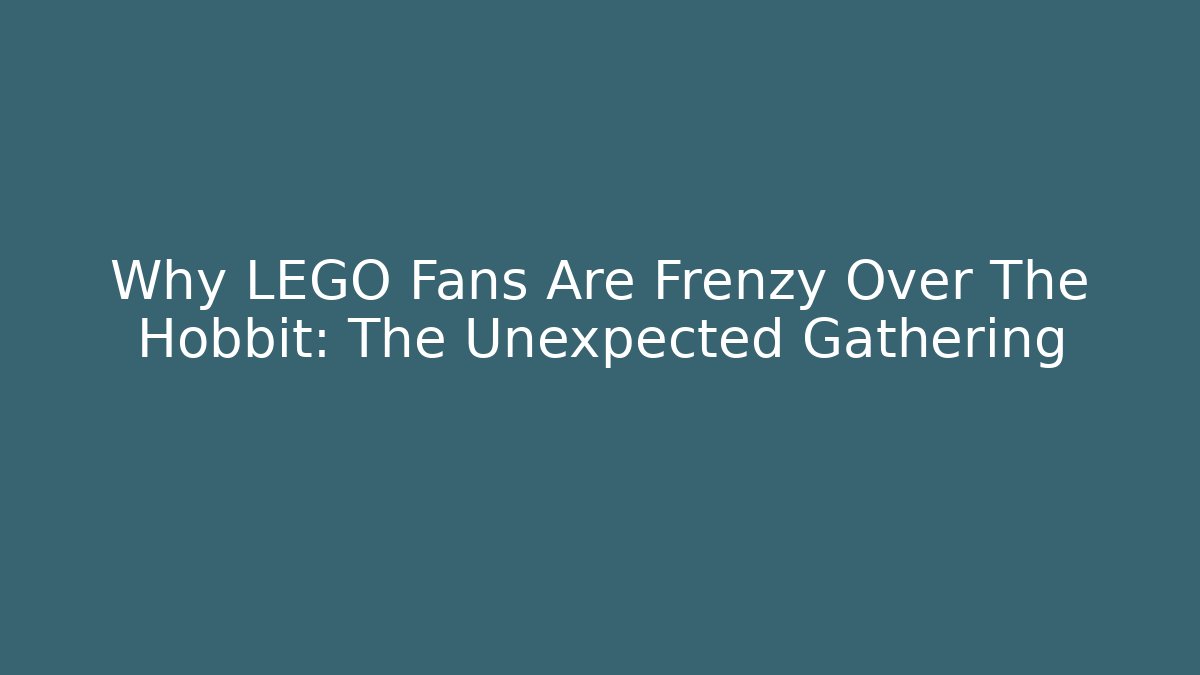 Why LEGO Fans Are Frenzy Over The Hobbit: The Unexpected Gathering