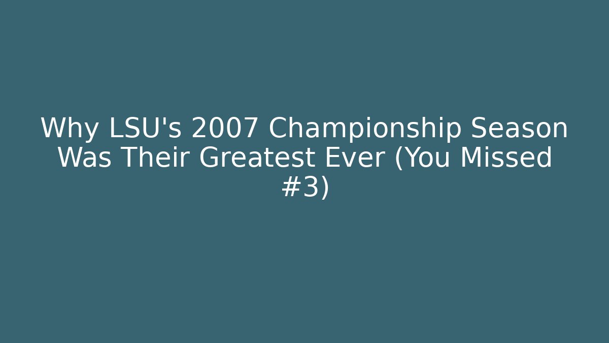 Why LSU's 2007 Championship Season Was Their Greatest Ever (You Missed #3)