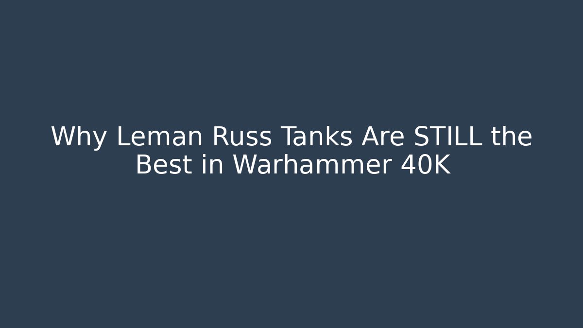 Why Leman Russ Tanks Are STILL the Best in Warhammer 40K