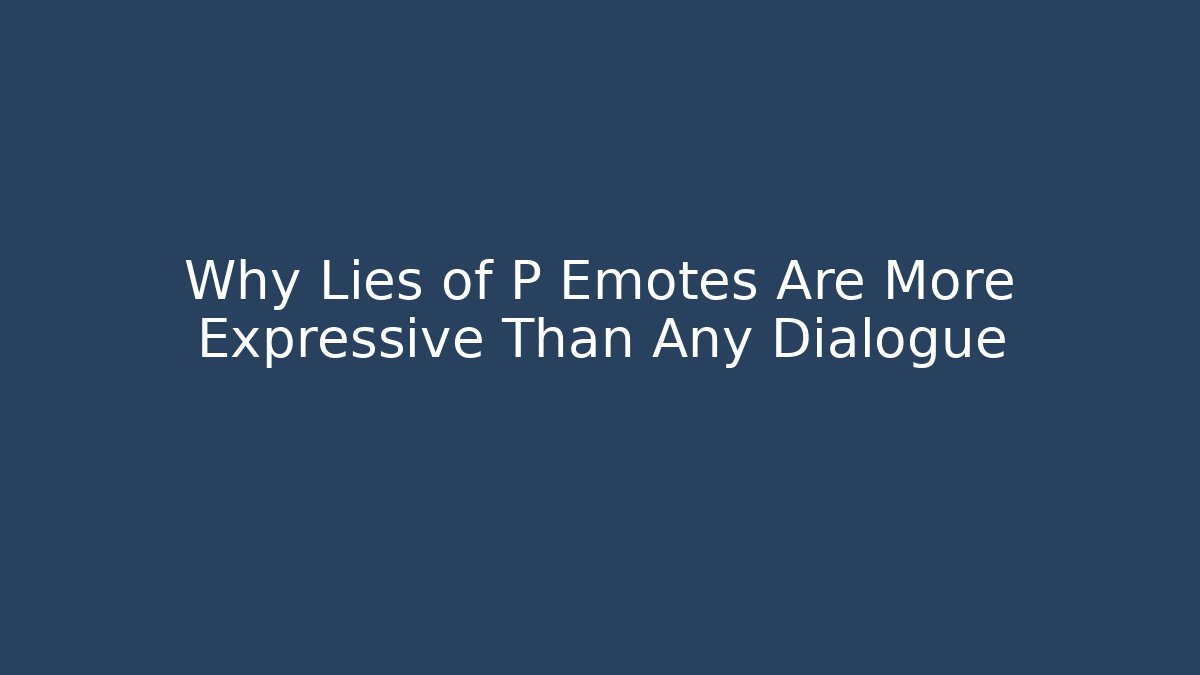 Why Lies of P Emotes Are More Expressive Than Any Dialogue