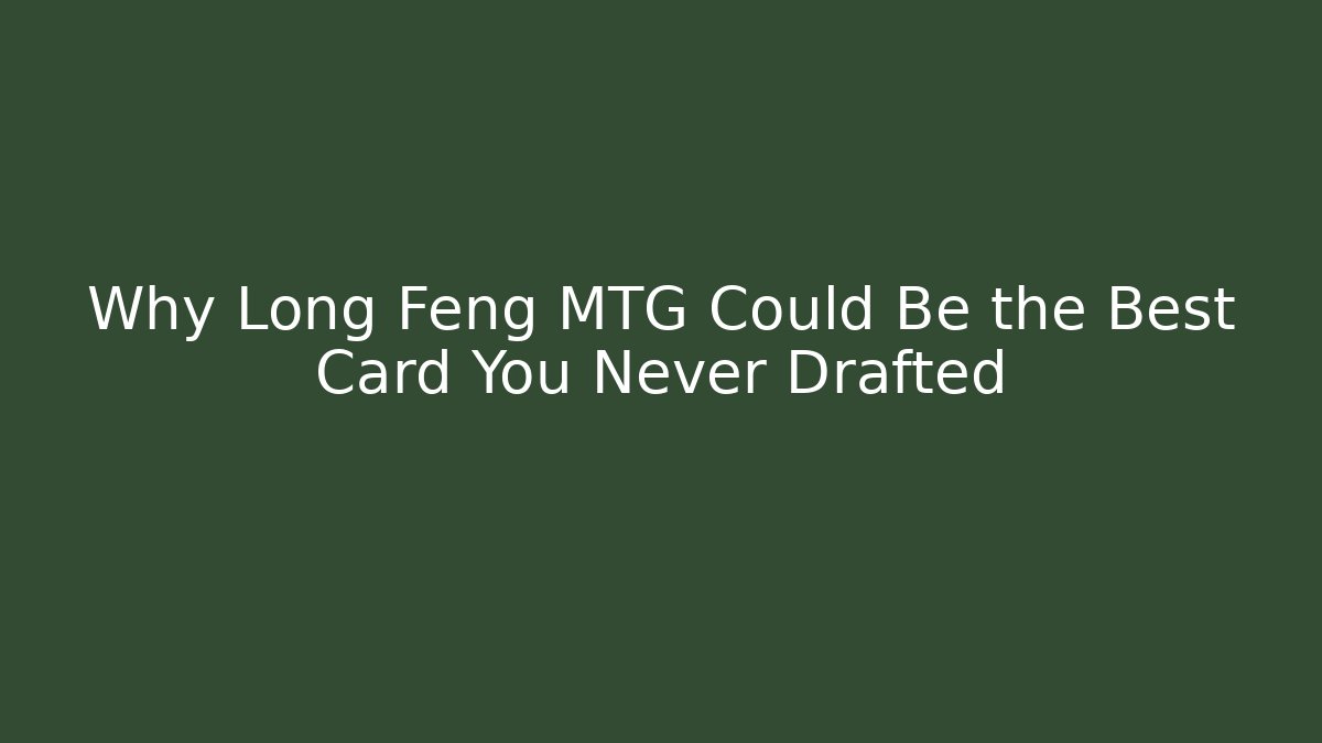 Why Long Feng MTG Could Be the Best Card You Never Drafted