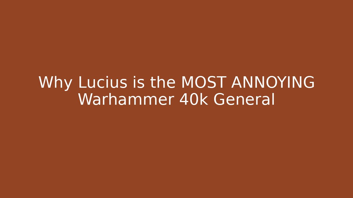 Why Lucius is the MOST ANNOYING Warhammer 40k General