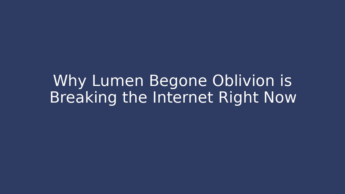 Why Lumen Begone Oblivion is Breaking the Internet Right Now